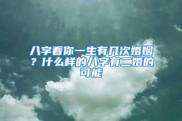 八字看你一生有几次婚姻？什么样的八字有二婚的可能