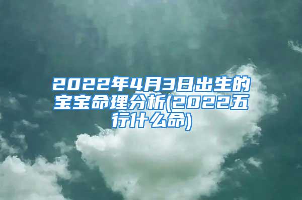 2022年4月3日出生的宝宝命理分析(2022五行什么命)