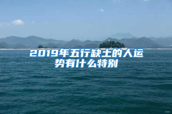 2019年五行缺土的人运势有什么特别
