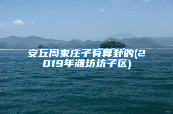 安丘周家庄子有算卦的(2019年潍坊坊子区)