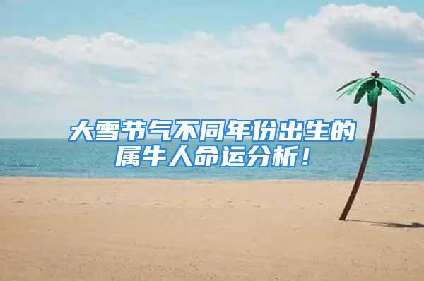 大雪节气不同年份出生的属牛人命运分析！