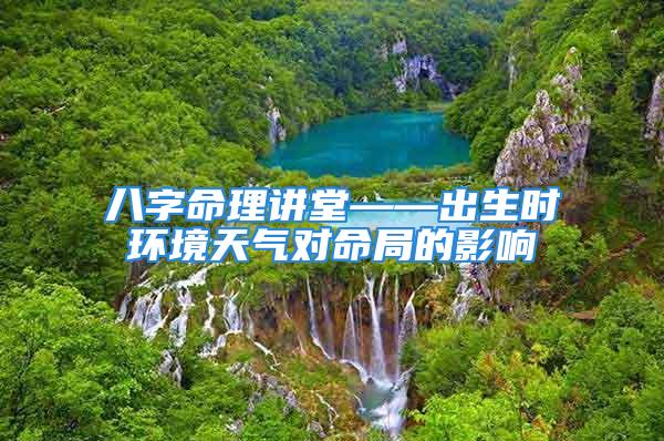 八字命理讲堂——出生时环境天气对命局的影响