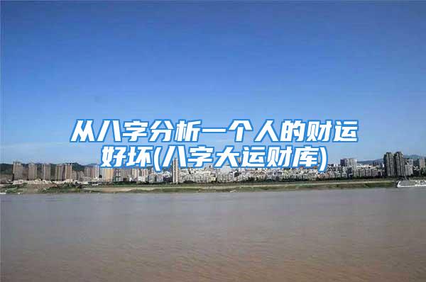 从八字分析一个人的财运好坏(八字大运财库)