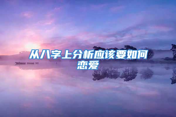 从八字上分析应该要如何恋爱