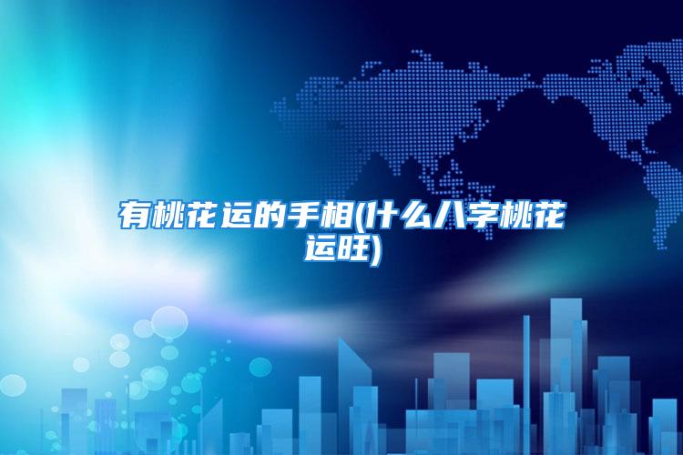 有桃花运的手相(什么八字桃花运旺)