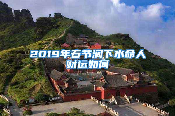 2019年春节涧下水命人财运如何
