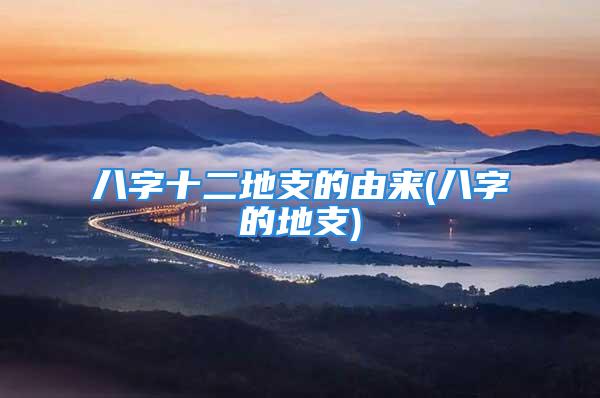 八字十二地支的由来(八字的地支)