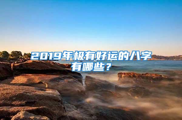 2019年极有好运的八字有哪些?