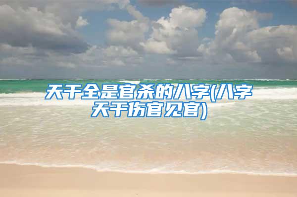 天干全是官杀的八字(八字天干伤官见官)