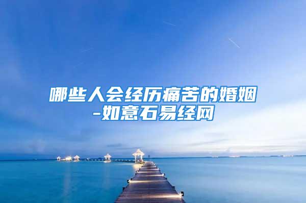 哪些人会经历痛苦的婚姻-如意石易经网