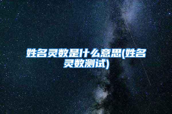 姓名灵数是什么意思(姓名灵数测试)