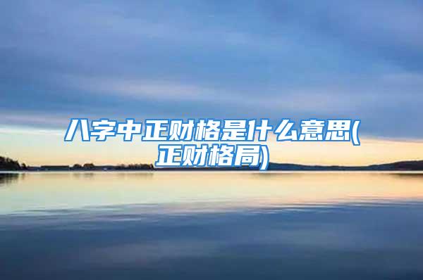 八字中正财格是什么意思(正财格局)