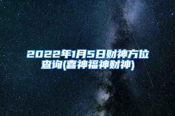 2022年1月5日财神方位查询(喜神福神财神)