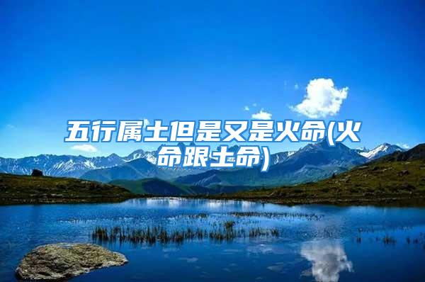 五行属土但是又是火命(火命跟土命)