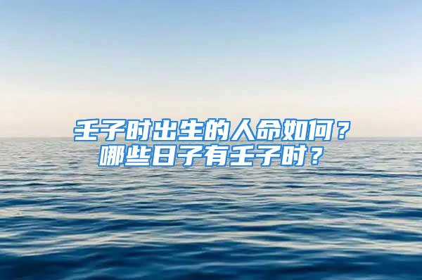 壬子时出生的人命如何？哪些日子有壬子时？