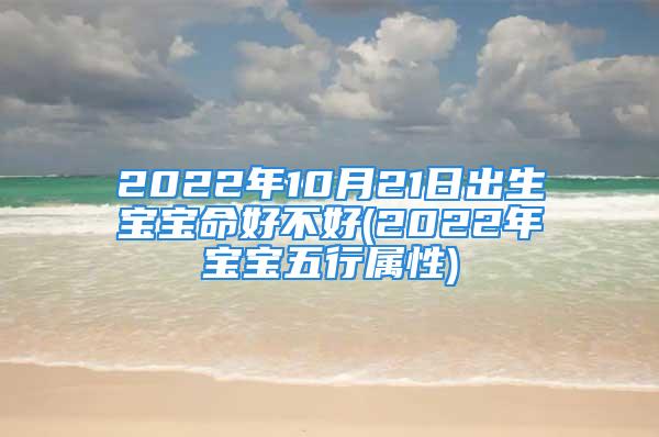 2022年10月21日出生宝宝命好不好(2022年宝宝五行属性)