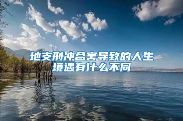 地支刑冲合害导致的人生境遇有什么不同