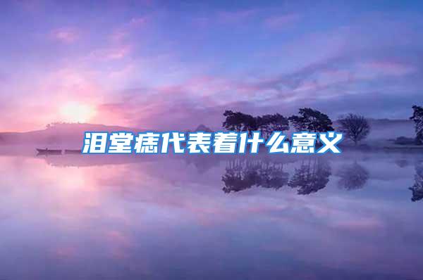 泪堂痣代表着什么意义