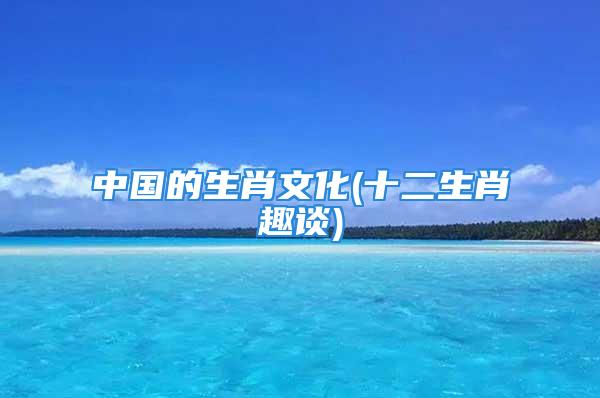 中国的生肖文化(十二生肖趣谈)