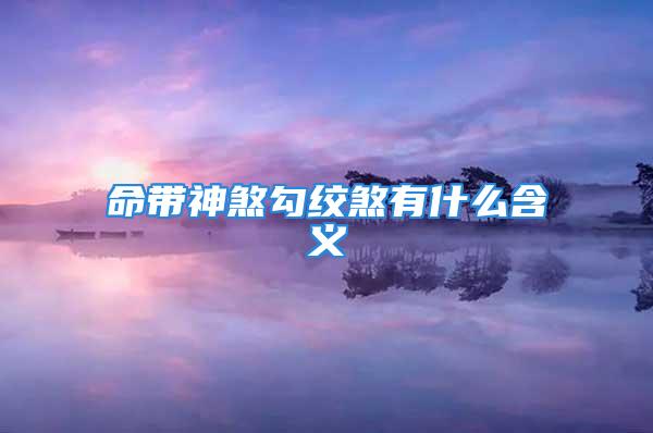 命带神煞勾绞煞有什么含义