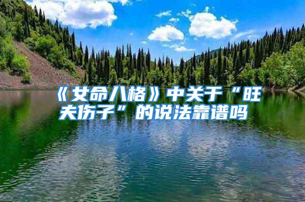 《女命八格》中关于“旺夫伤子”的说法靠谱吗