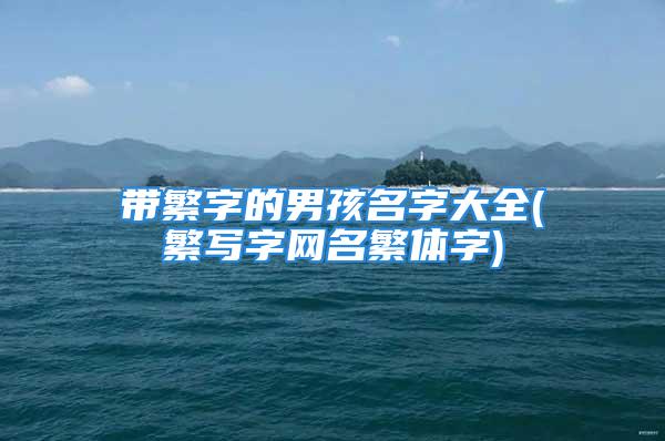 带繁字的男孩名字大全(繁写字网名繁体字)