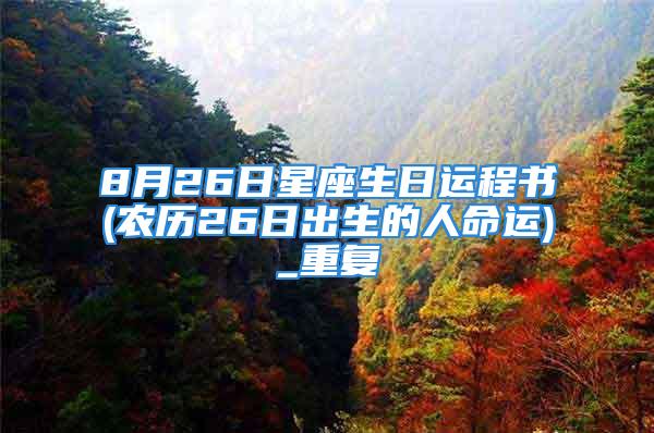8月26日星座生日运程书(农历26日出生的人命运)_重复