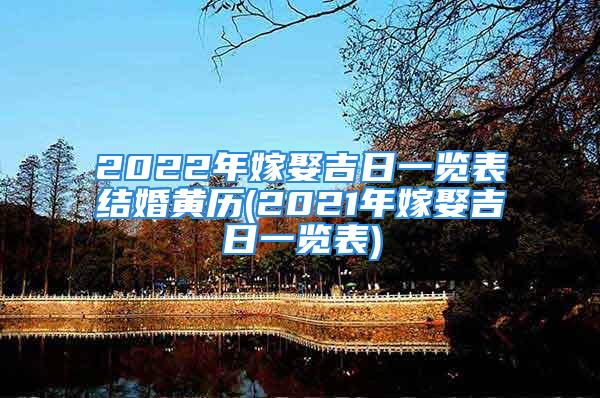 2022年嫁娶吉日一览表结婚黄历(2021年嫁娶吉日一览表)