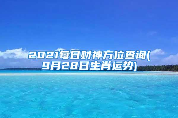 2021每日财神方位查询(9月28日生肖运势)