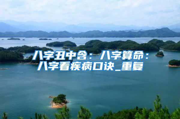 八字丑中含：八字算命：八字看疾病口诀_重复
