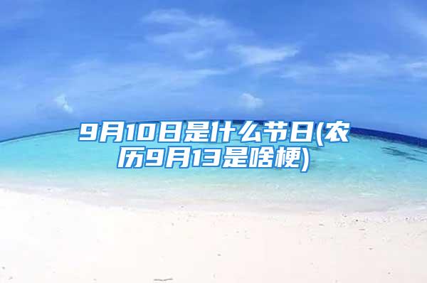 9月10日是什么节日(农历9月13是啥梗)