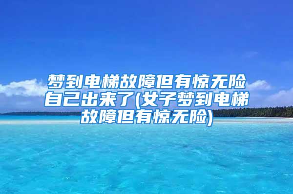 梦到电梯故障但有惊无险自己出来了(女子梦到电梯故障但有惊无险)