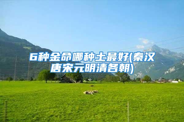 6种金命哪种土最好(秦汉唐宋元明清各朝)