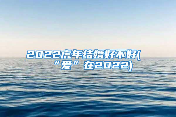 2022虎年结婚好不好(“爱”在2022)
