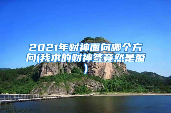 2021年财神面向哪个方向(我求的财神签竟然是盈)
