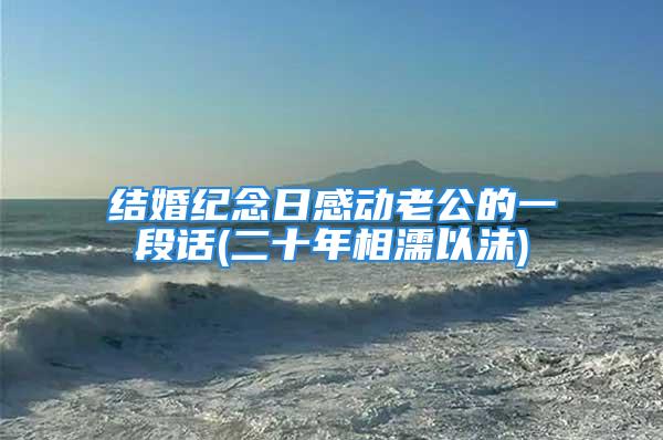 结婚纪念日感动老公的一段话(二十年相濡以沫)
