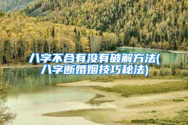 八字不合有没有破解方法(八字断婚姻技巧秘法)