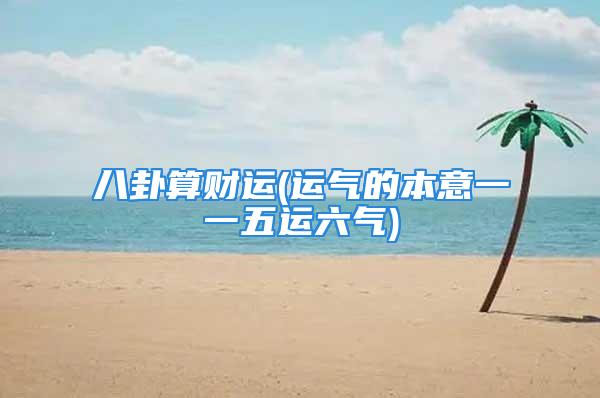 八卦算财运(运气的本意一一五运六气)