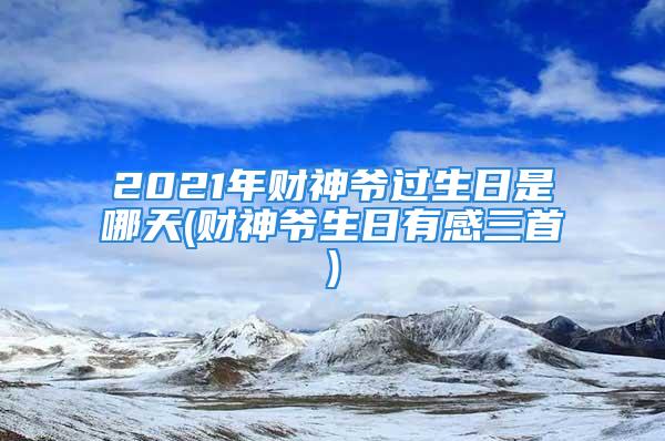 2021年财神爷过生日是哪天(财神爷生日有感三首)