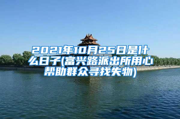 2021年10月25日是什么日子(富兴路派出所用心帮助群众寻找失物)