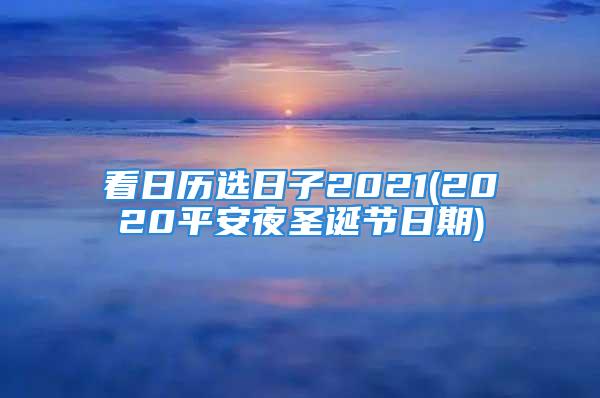 看日历选日子2021(2020平安夜圣诞节日期)