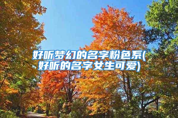 好听梦幻的名字粉色系(好听的名字女生可爱)