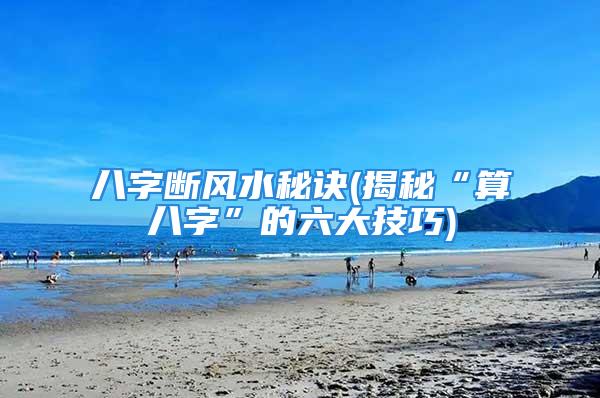 八字断风水秘诀(揭秘“算八字”的六大技巧)