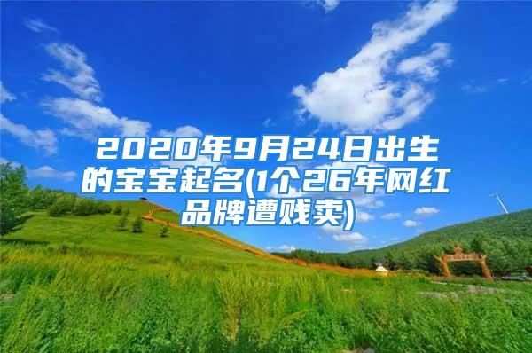 2020年9月24日出生的宝宝起名(1个26年网红品牌遭贱卖)