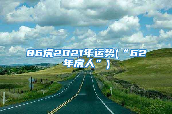 86虎2021年运势(“62年虎人”)