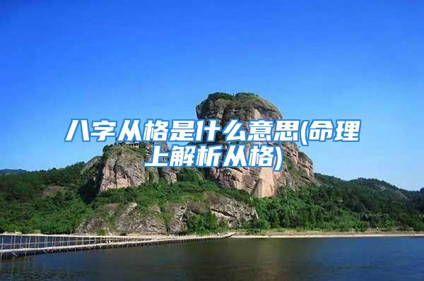 八字从格是什么意思(命理上解析从格)