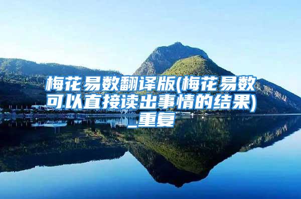 梅花易数翻译版(梅花易数可以直接读出事情的结果)_重复