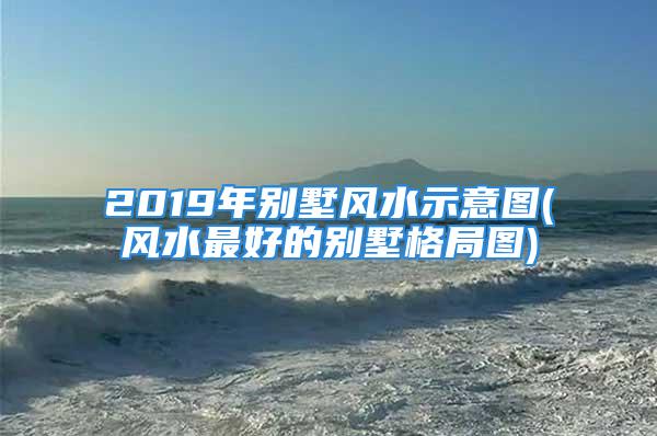 2019年别墅风水示意图(风水最好的别墅格局图)