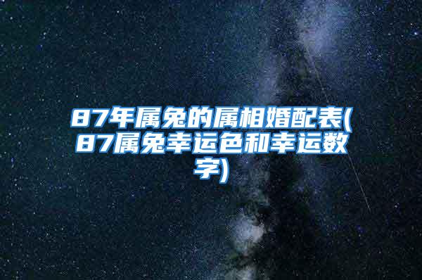 87年属兔的属相婚配表(87属兔幸运色和幸运数字)