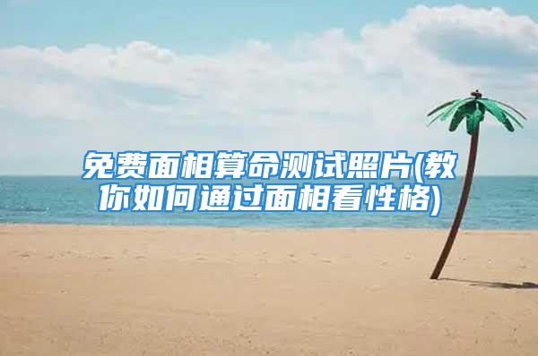 免费面相算命测试照片(教你如何通过面相看性格)